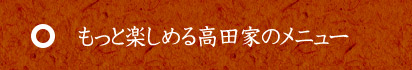 もっと楽しめる高田家のメニュー