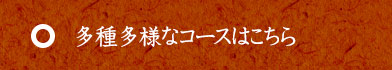 多種多様なコースはこちら