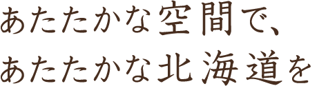 あたたかな北海道を