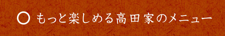 もっと楽しめる高田家のメニュー