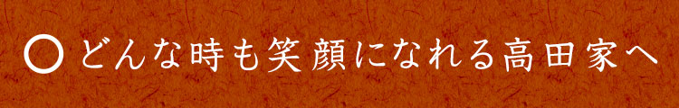 どんな時も笑顔になれる高田家へ