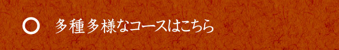 多種多様なコースはこちら