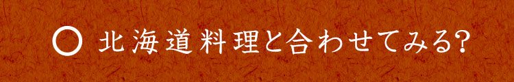 北海道料理と合わせてみる